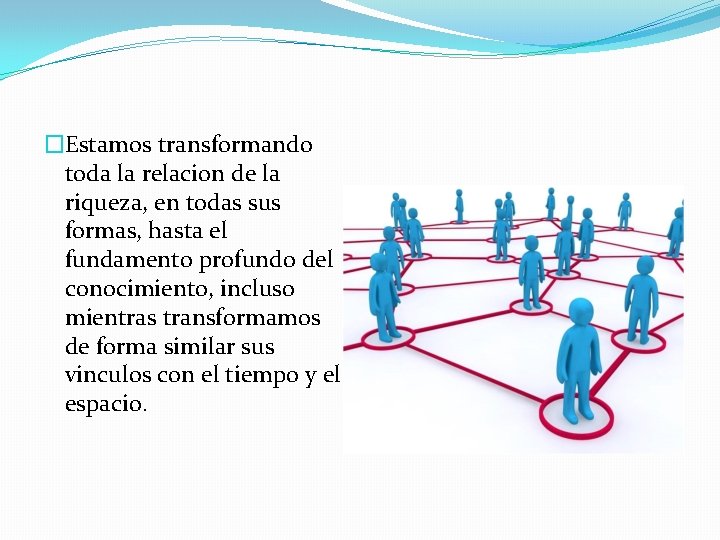 �Estamos transformando toda la relacion de la riqueza, en todas sus formas, hasta el