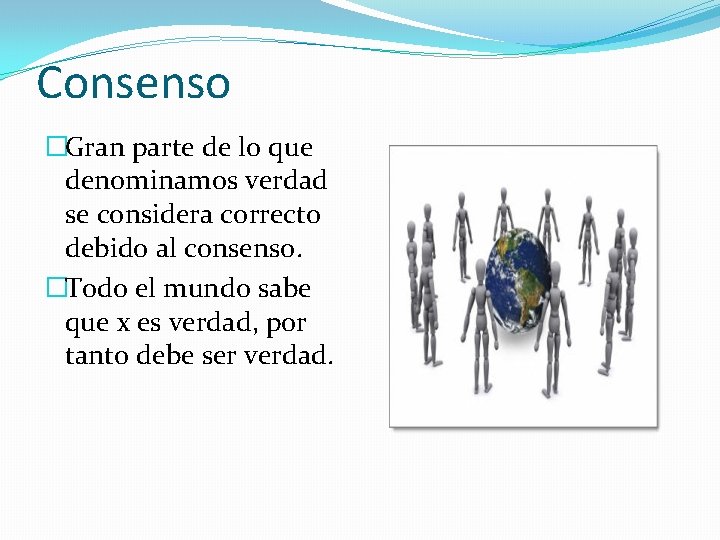 Consenso �Gran parte de lo que denominamos verdad se considera correcto debido al consenso.