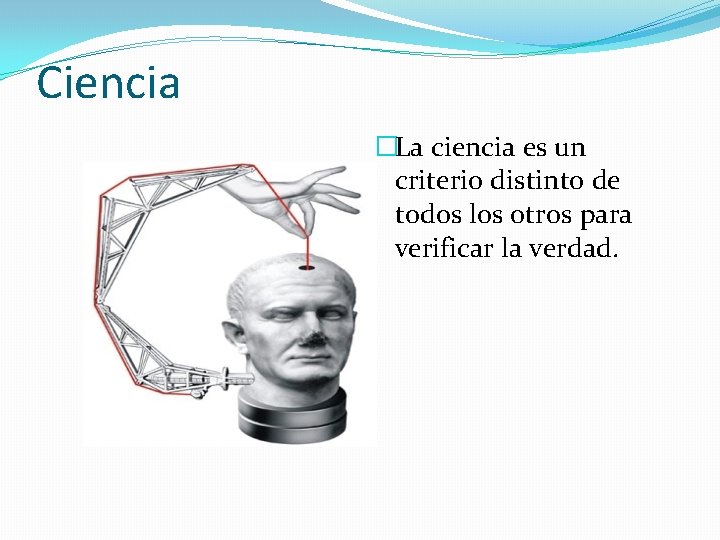 Ciencia �La ciencia es un criterio distinto de todos los otros para verificar la