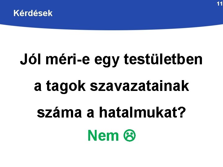 11 Kérdések Jól méri-e egy testületben a tagok szavazatainak száma a hatalmukat? Nem 