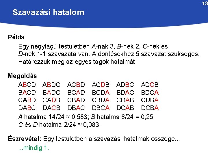 13 Szavazási hatalom Példa Egy négytagú testületben A-nak 3, B-nek 2, C-nek és D-nek