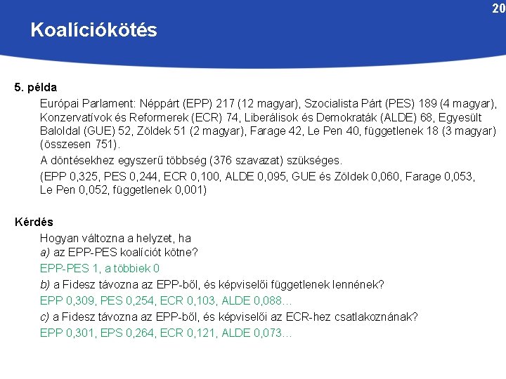 20 Koalíciókötés 5. példa Európai Parlament: Néppárt (EPP) 217 (12 magyar), Szocialista Párt (PES)