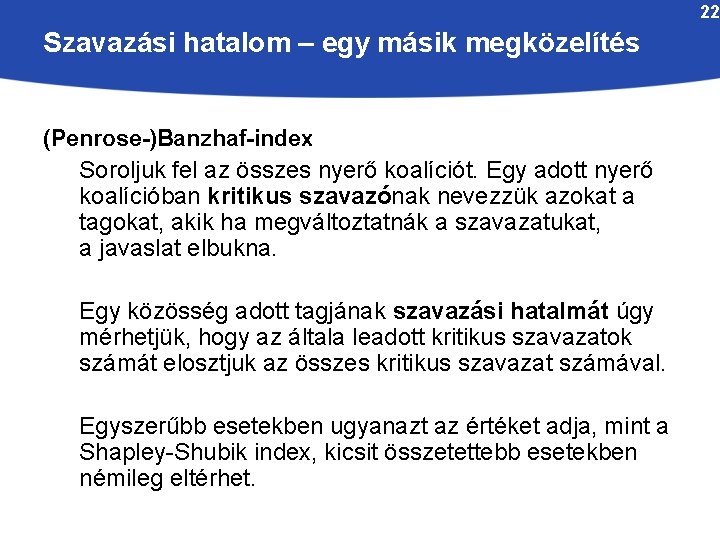 22 Szavazási hatalom – egy másik megközelítés (Penrose-)Banzhaf-index Soroljuk fel az összes nyerő koalíciót.