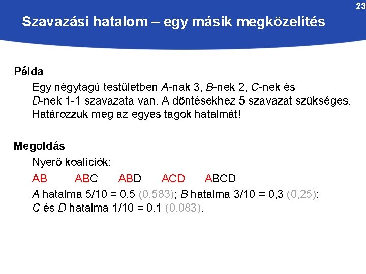 23 Szavazási hatalom – egy másik megközelítés Példa Egy négytagú testületben A-nak 3, B-nek