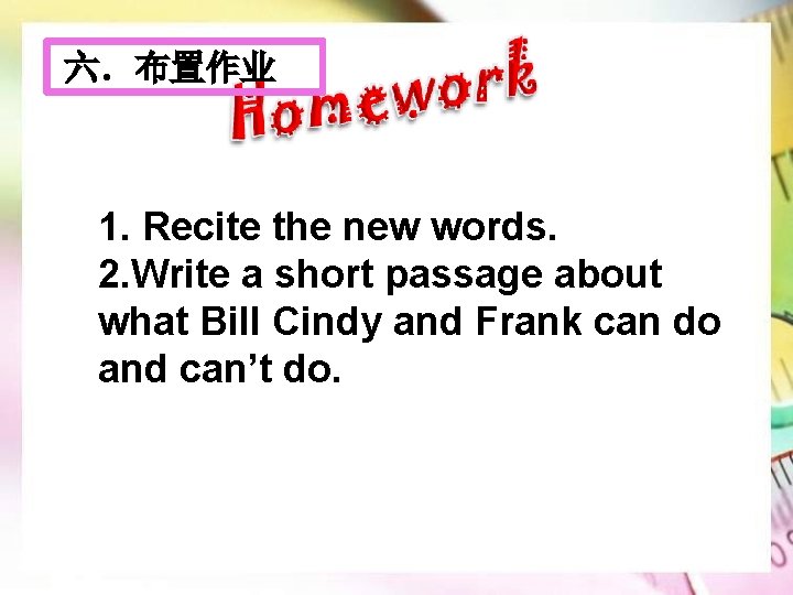 六．布置作业 1. Recite the new words. 2. Write a short passage about what Bill