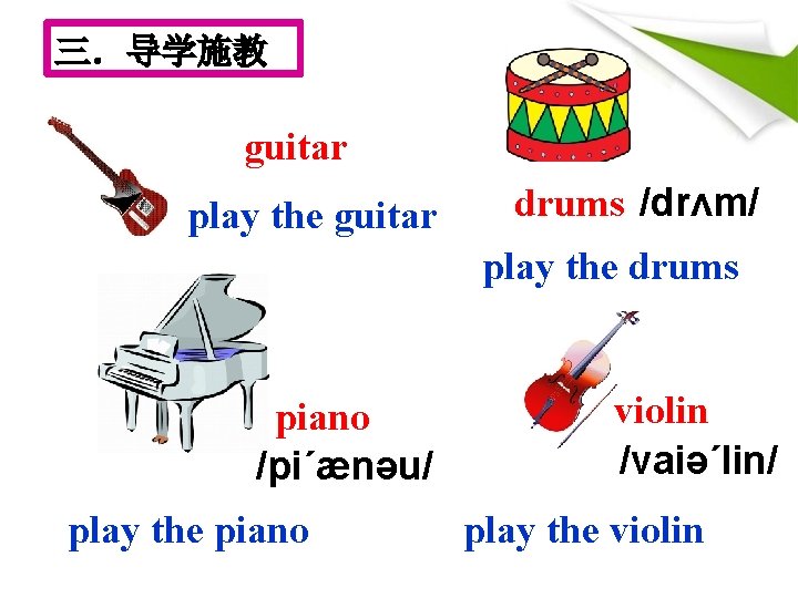 三．导学施教 guitar play the guitar drums /drʌm/ play the drums piano /pi´ænəu/ play the