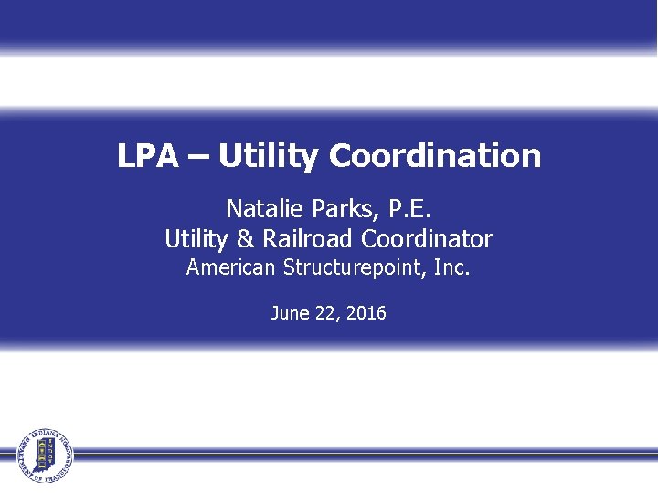 LPA – Utility Coordination Natalie Parks, P. E. Utility & Railroad Coordinator American Structurepoint,