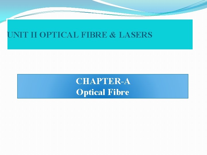 UNIT II OPTICAL FIBRE & LASERS CHAPTER-A Optical Fibre 