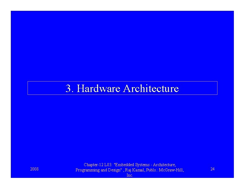 3. Hardware Architecture 2008 Chapter-12 L 03: "Embedded Systems - Architecture, Programming and Design"