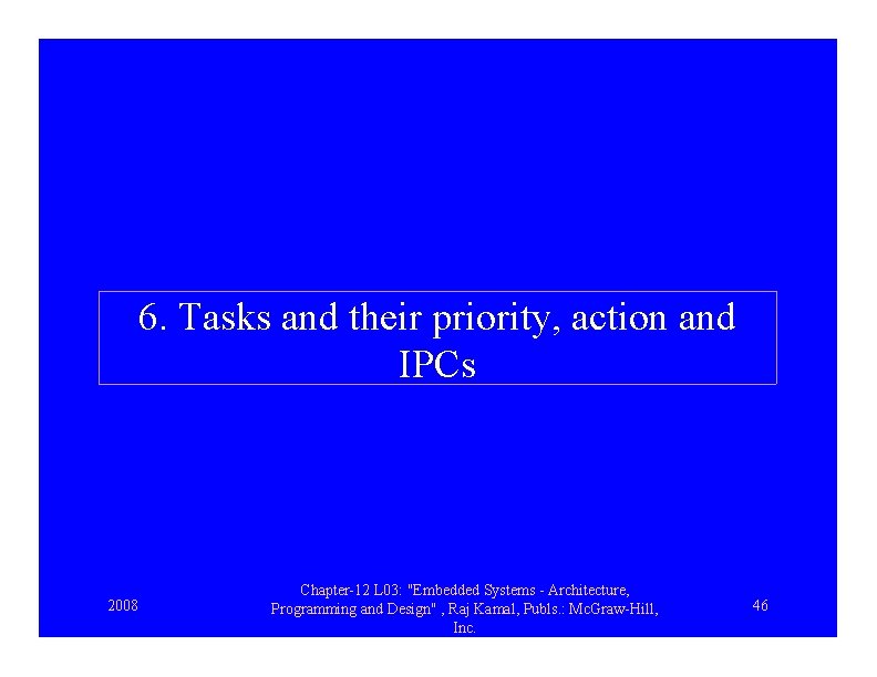 6. Tasks and their priority, action and IPCs 2008 Chapter-12 L 03: "Embedded Systems