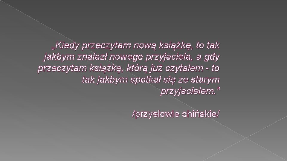 „Kiedy przeczytam nową książkę, to tak jakbym znalazł nowego przyjaciela, a gdy przeczytam książkę,