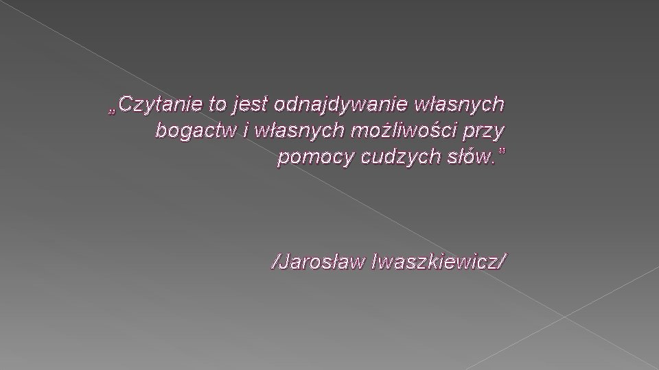 „Czytanie to jest odnajdywanie własnych bogactw i własnych możliwości przy pomocy cudzych słów. ”