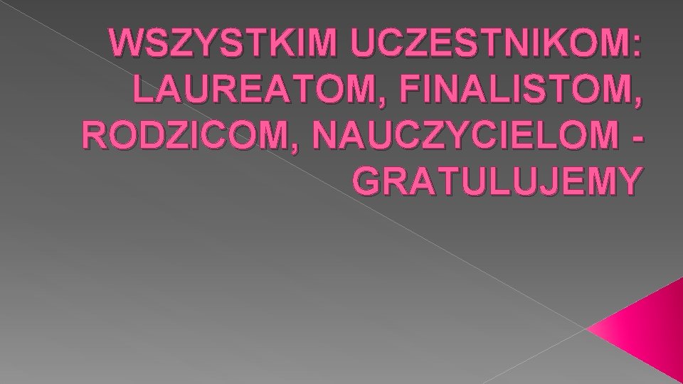 WSZYSTKIM UCZESTNIKOM: LAUREATOM, FINALISTOM, RODZICOM, NAUCZYCIELOM GRATULUJEMY 