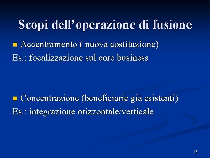 Scopi dell’operazione di fusione Accentramento ( nuova costituzione) Es. : focalizzazione sul core business