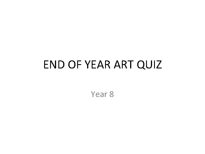 END OF YEAR ART QUIZ Year 8 