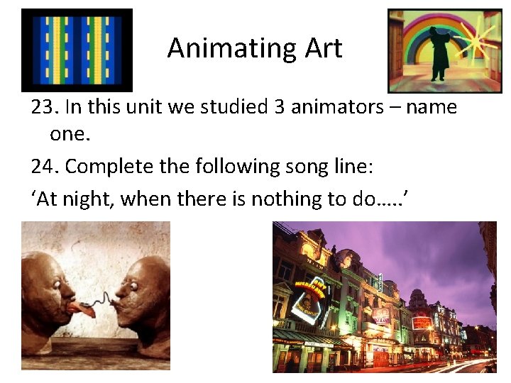 Animating Art 23. In this unit we studied 3 animators – name one. 24.