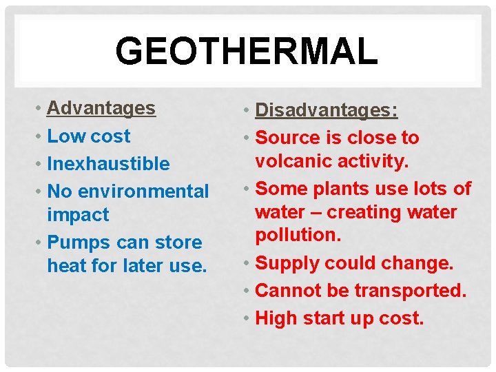 GEOTHERMAL • Advantages • Low cost • Inexhaustible • No environmental impact • Pumps