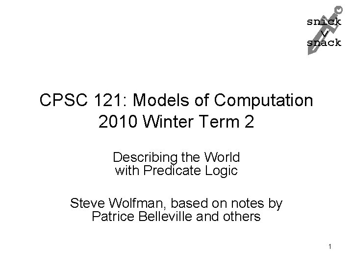 snick snack CPSC 121: Models of Computation 2010 Winter Term 2 Describing the World