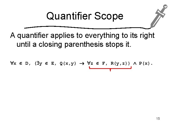 Quantifier Scope A quantifier applies to everything to its right until a closing parenthesis