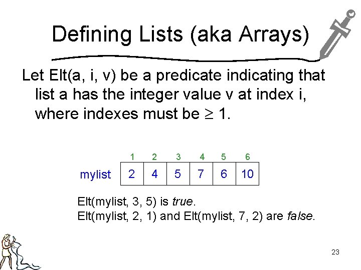 Defining Lists (aka Arrays) Let Elt(a, i, v) be a predicate indicating that list