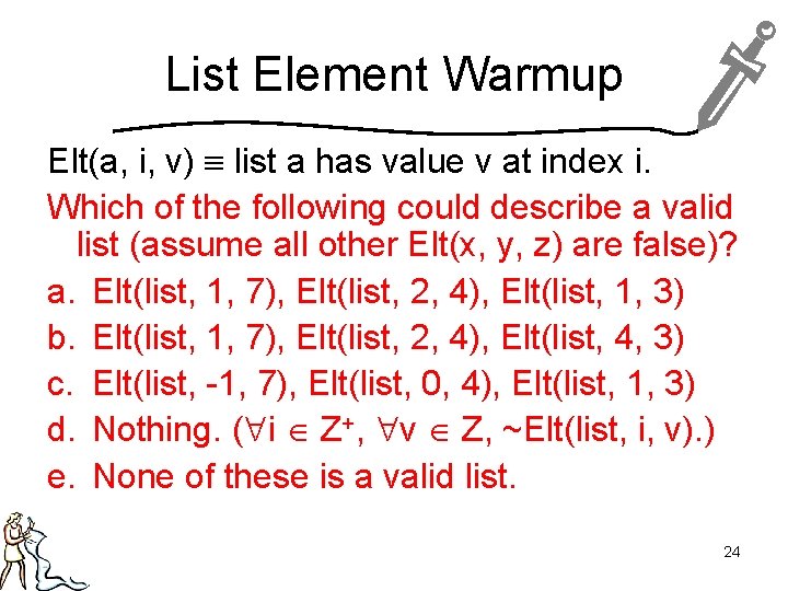 List Element Warmup Elt(a, i, v) list a has value v at index i.