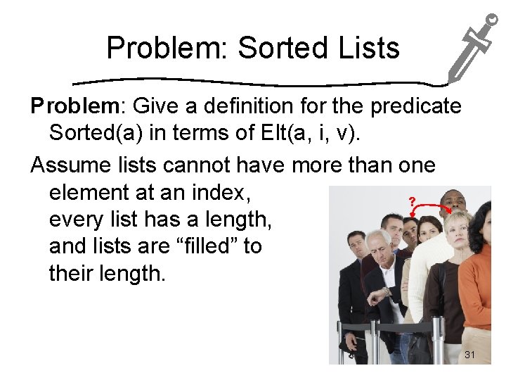 Problem: Sorted Lists Problem: Give a definition for the predicate Sorted(a) in terms of