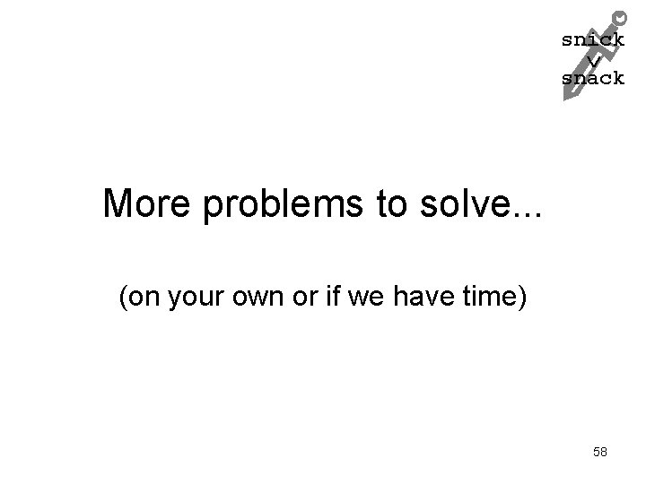 snick snack More problems to solve. . . (on your own or if we