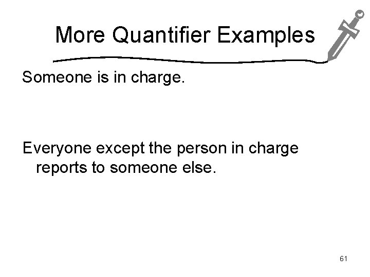 More Quantifier Examples Someone is in charge. Everyone except the person in charge reports