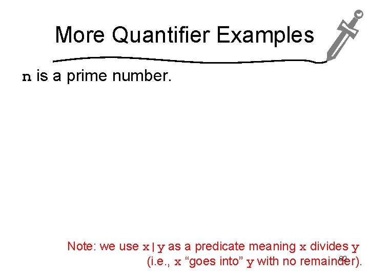 More Quantifier Examples n is a prime number. Note: we use x|y as a