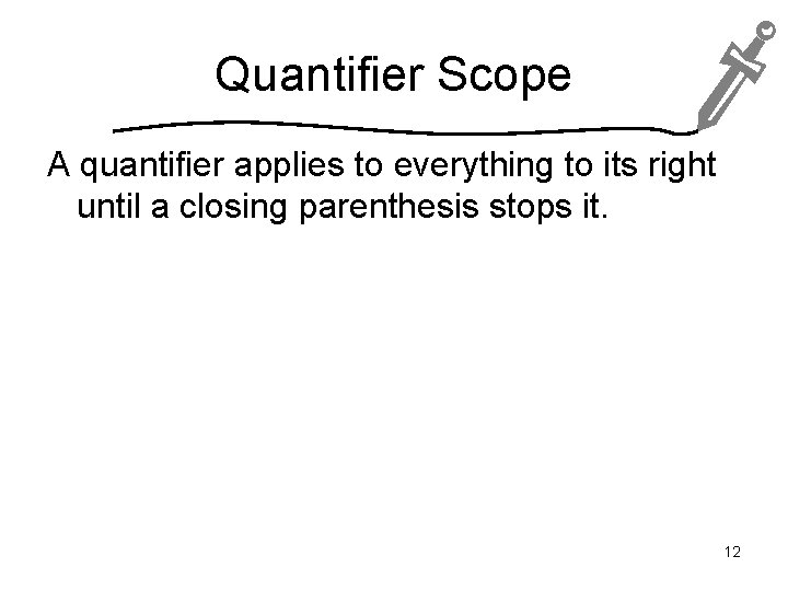 Quantifier Scope A quantifier applies to everything to its right until a closing parenthesis
