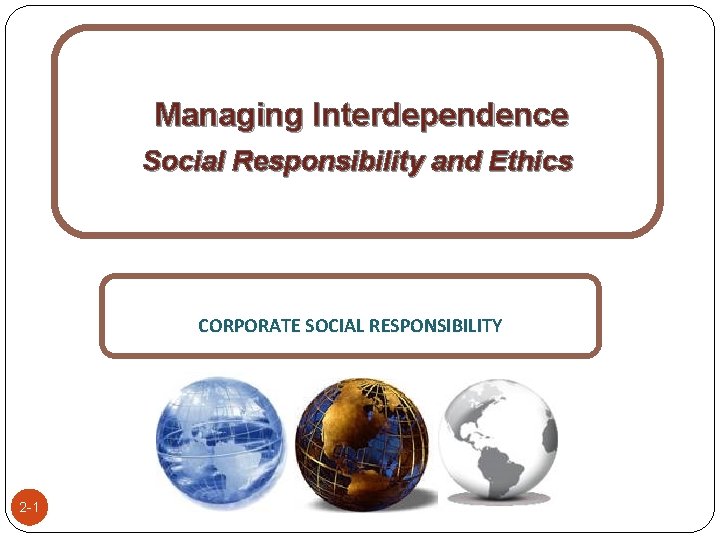 Managing Interdependence Social Responsibility and Ethics CORPORATE SOCIAL RESPONSIBILITY 2 -1 