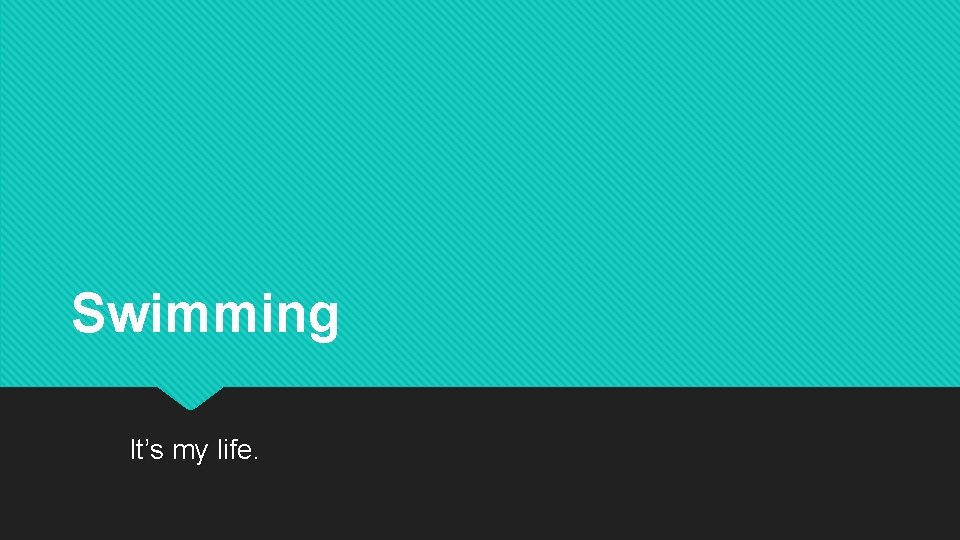 Swimming It’s my life. 