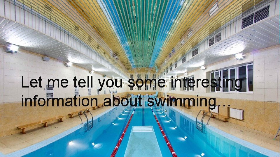 Let me tell you some interesting information about swimming… 