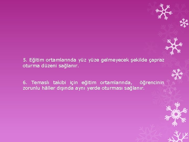 5. Eğitim ortamlarında yüze gelmeyecek şekilde çapraz oturma düzeni sağlanır. 6. Temaslı takibi için 5. Eğitim ortamlarında yüze gelmeyecek şekilde çapraz oturma düzeni sağlanır. 6. Temaslı takibi için