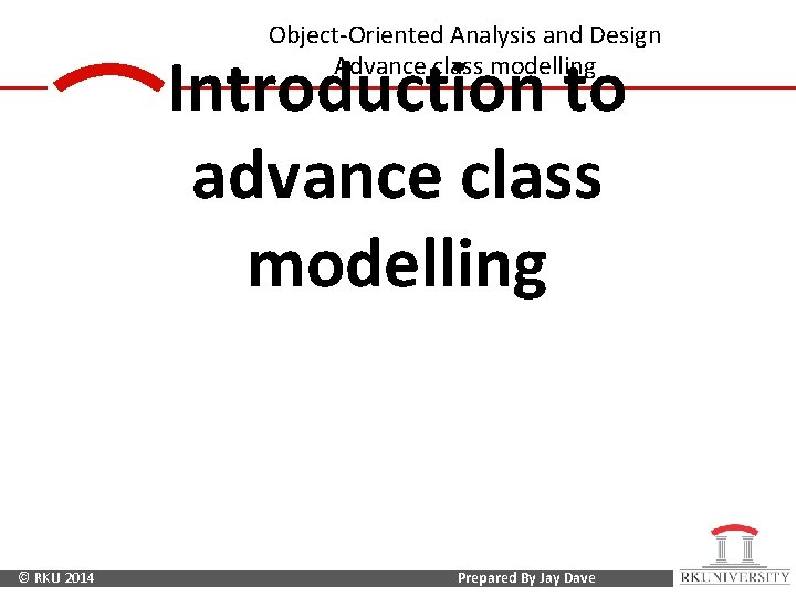 Object-Oriented Analysis and Design Advance class modelling Introduction to advance class modelling © RKU