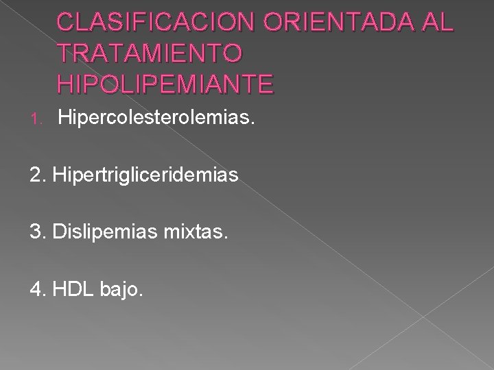 CLASIFICACION ORIENTADA AL TRATAMIENTO HIPOLIPEMIANTE 1. Hipercolesterolemias. 2. Hipertrigliceridemias 3. Dislipemias mixtas. 4. HDL