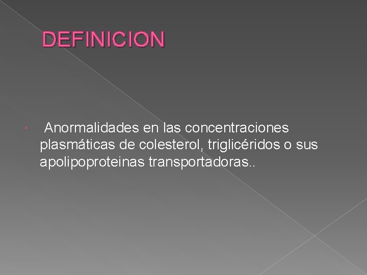 DEFINICION Anormalidades en las concentraciones plasmáticas de colesterol, triglicéridos o sus apolipoproteinas transportadoras. .