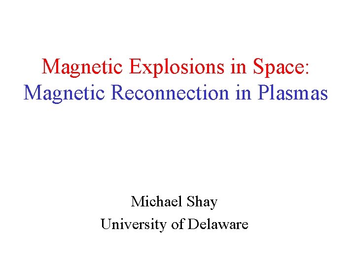 Magnetic Explosions in Space: Magnetic Reconnection in Plasmas Michael Shay University of Delaware 