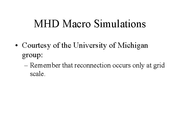 MHD Macro Simulations • Courtesy of the University of Michigan group: – Remember that