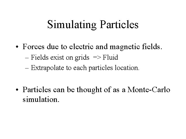 Simulating Particles • Forces due to electric and magnetic fields. – Fields exist on