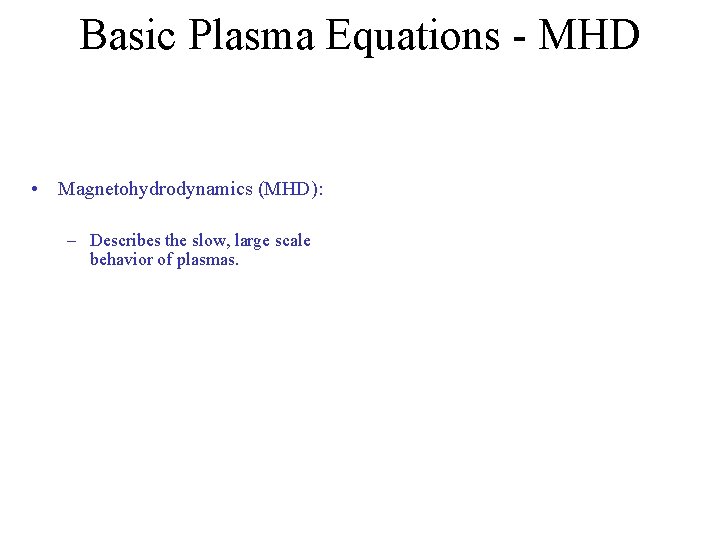 Basic Plasma Equations - MHD • Magnetohydrodynamics (MHD): – Describes the slow, large scale