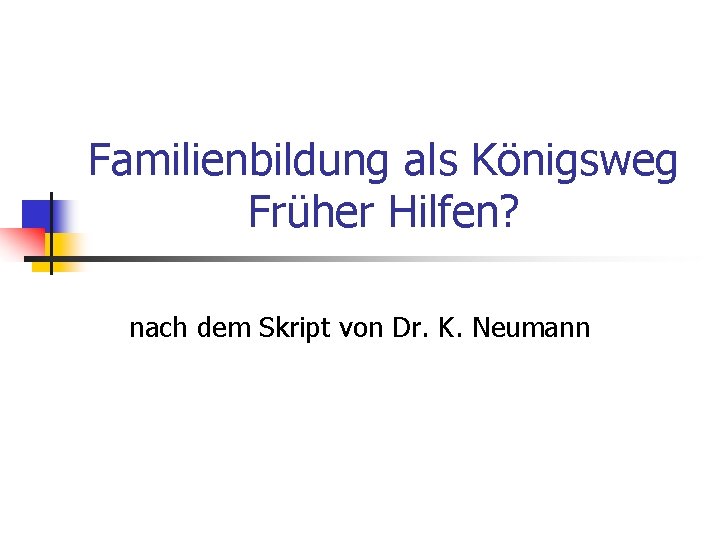 Familienbildung als Königsweg Früher Hilfen? nach dem Skript von Dr. K. Neumann 