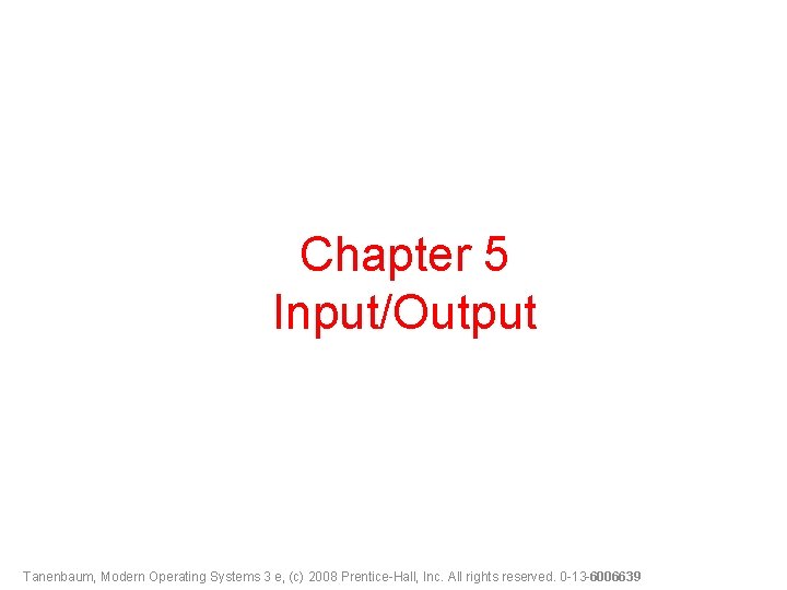 Chapter 5 Input/Output Tanenbaum, Modern Operating Systems 3 e, (c) 2008 Prentice-Hall, Inc. All