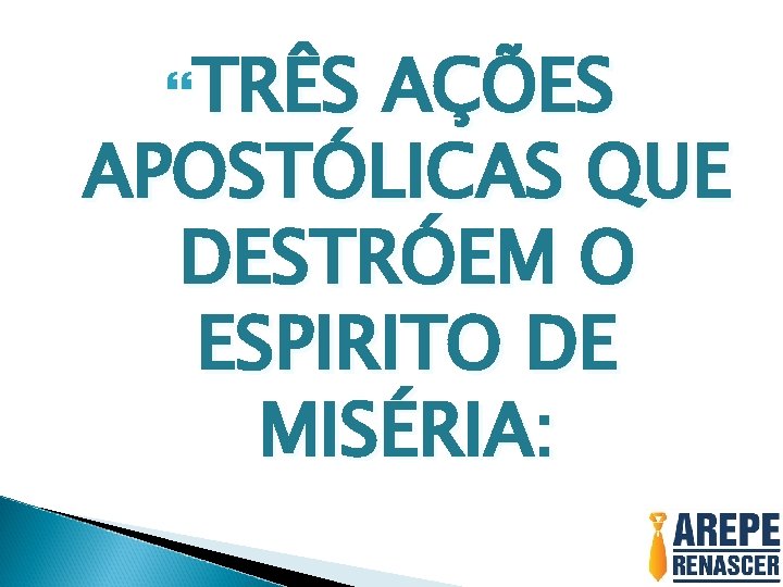  TRÊS AÇÕES APOSTÓLICAS QUE DESTRÓEM O ESPIRITO DE MISÉRIA: 