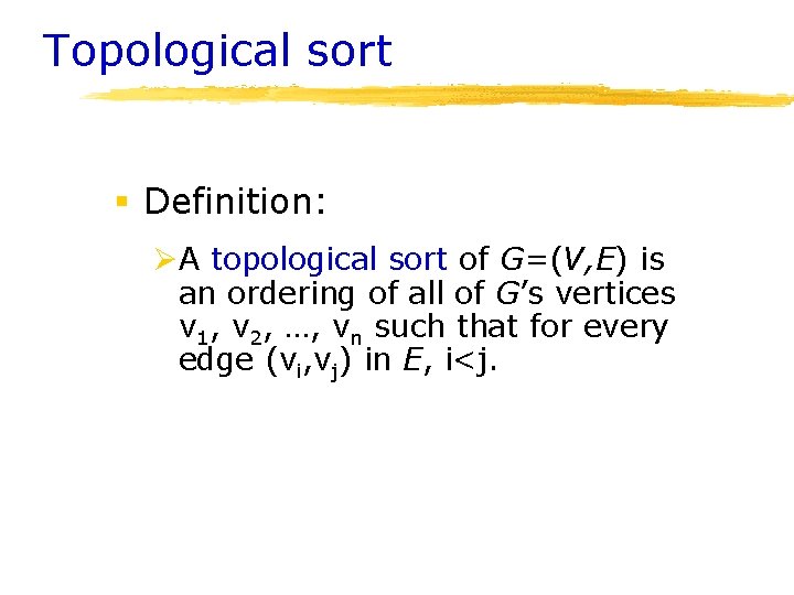 Topological sort § Definition: ØA topological sort of G=(V, E) is an ordering of Topological sort § Definition: ØA topological sort of G=(V, E) is an ordering of
