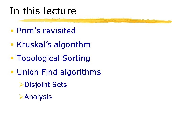 In this lecture § Prim’s revisited § Kruskal’s algorithm § Topological Sorting § Union In this lecture § Prim’s revisited § Kruskal’s algorithm § Topological Sorting § Union