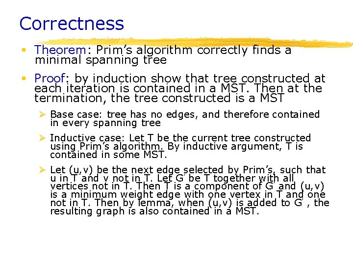 Correctness § Theorem: Prim’s algorithm correctly finds a minimal spanning tree § Proof: by Correctness § Theorem: Prim’s algorithm correctly finds a minimal spanning tree § Proof: by