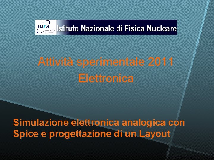 Attività sperimentale 2011 Elettronica Simulazione elettronica analogica con Spice e progettazione di un Layout