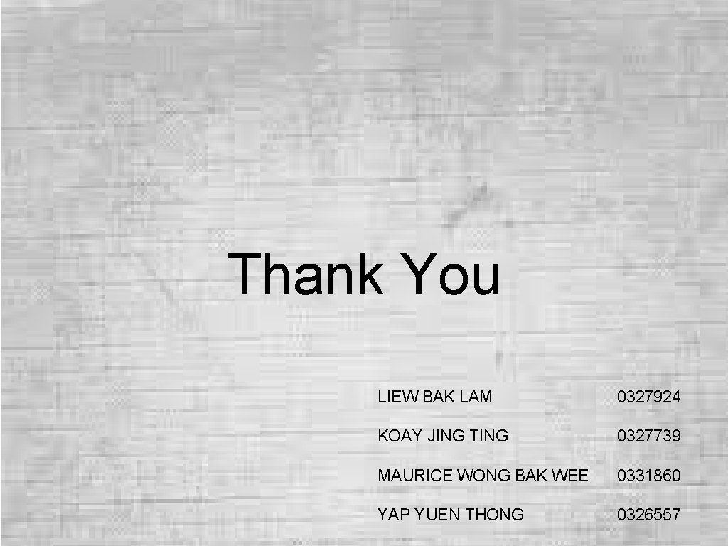 Thank You LIEW BAK LAM 0327924 KOAY JING TING 0327739 MAURICE WONG BAK WEE Thank You LIEW BAK LAM 0327924 KOAY JING TING 0327739 MAURICE WONG BAK WEE