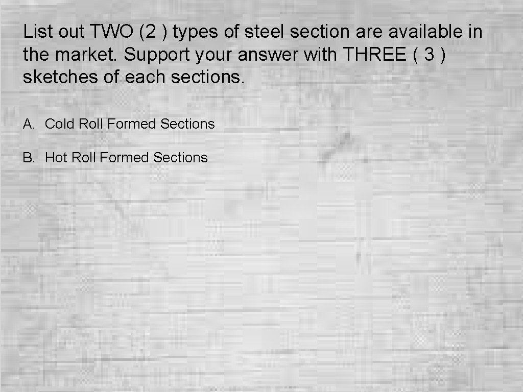 List out TWO (2 ) types of steel section are available in the market. List out TWO (2 ) types of steel section are available in the market.
